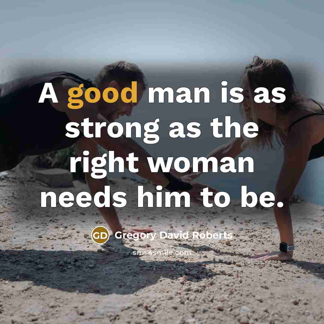 “A good man is as strong as the right woman…” quote by Gregory David Roberts