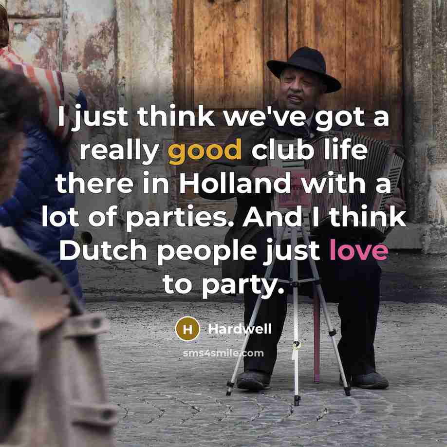“I just think we've got a really good club life there in Holland with a lot of parties. And I think Dutch people just love to party.” quote by Hardwell