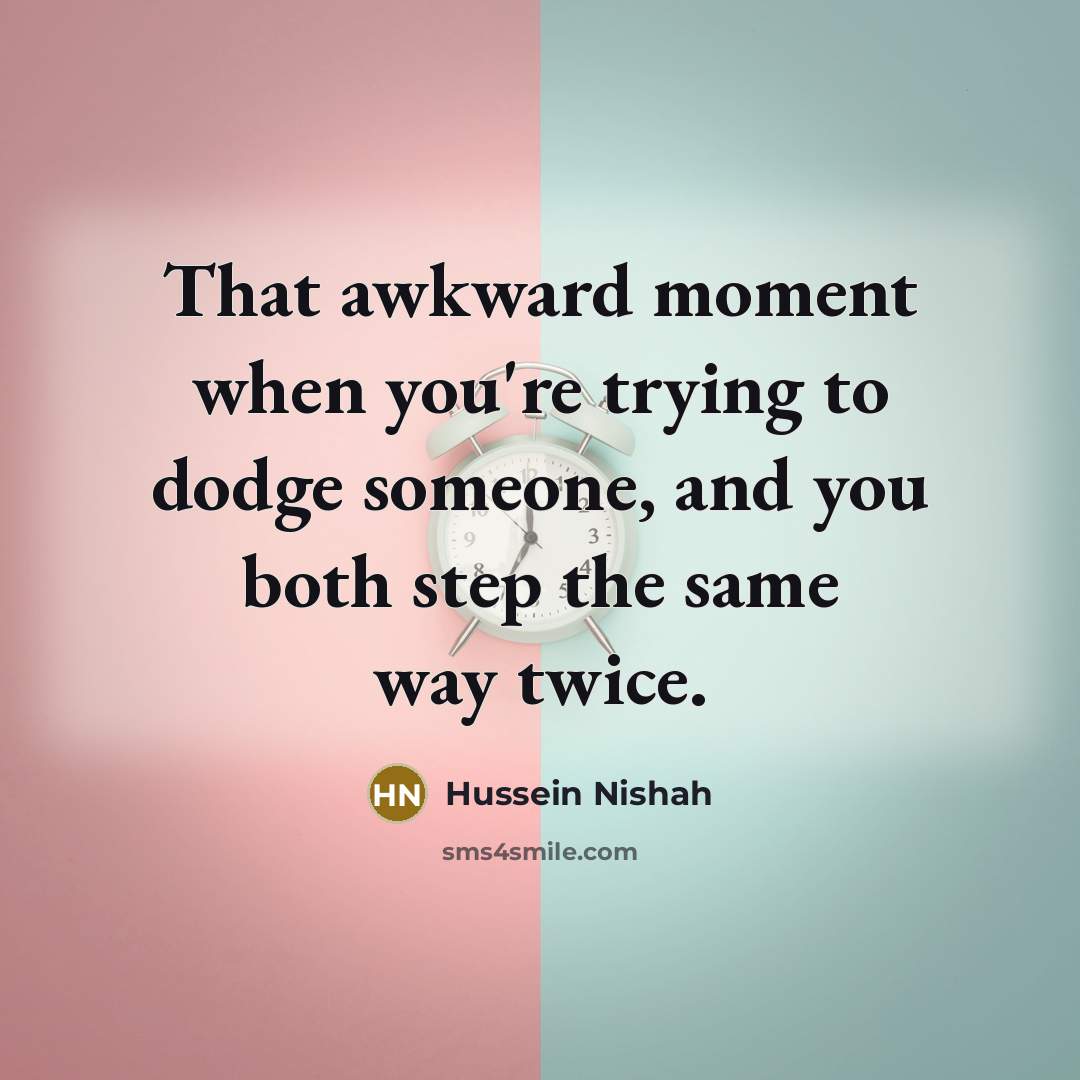 “That awkward moment when you're trying to dodge someone, and…” quote by Hussein Nishah