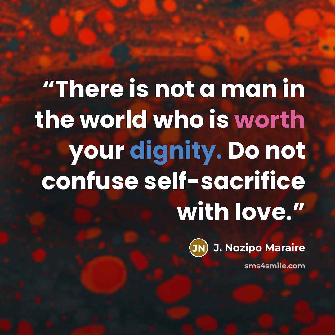 “There is not a man in the world who is worth your dignity. Do not confuse self-sacrifice with love.” quote by J. Nozipo Maraire