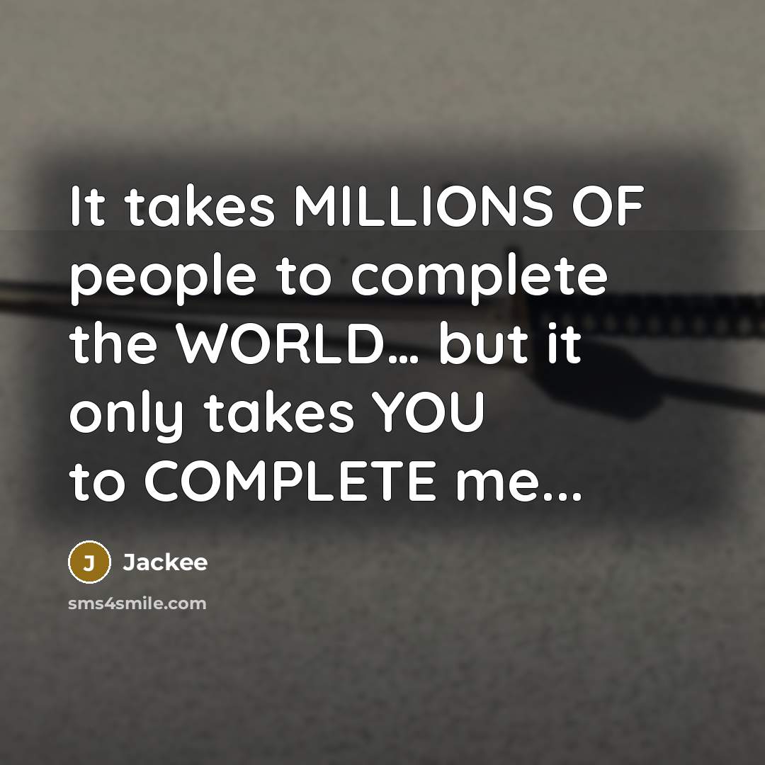 “It takes MILLIONS OF people to complete the WORLD… but it only takes YOU to COMPLETE me...” quote by Jackee