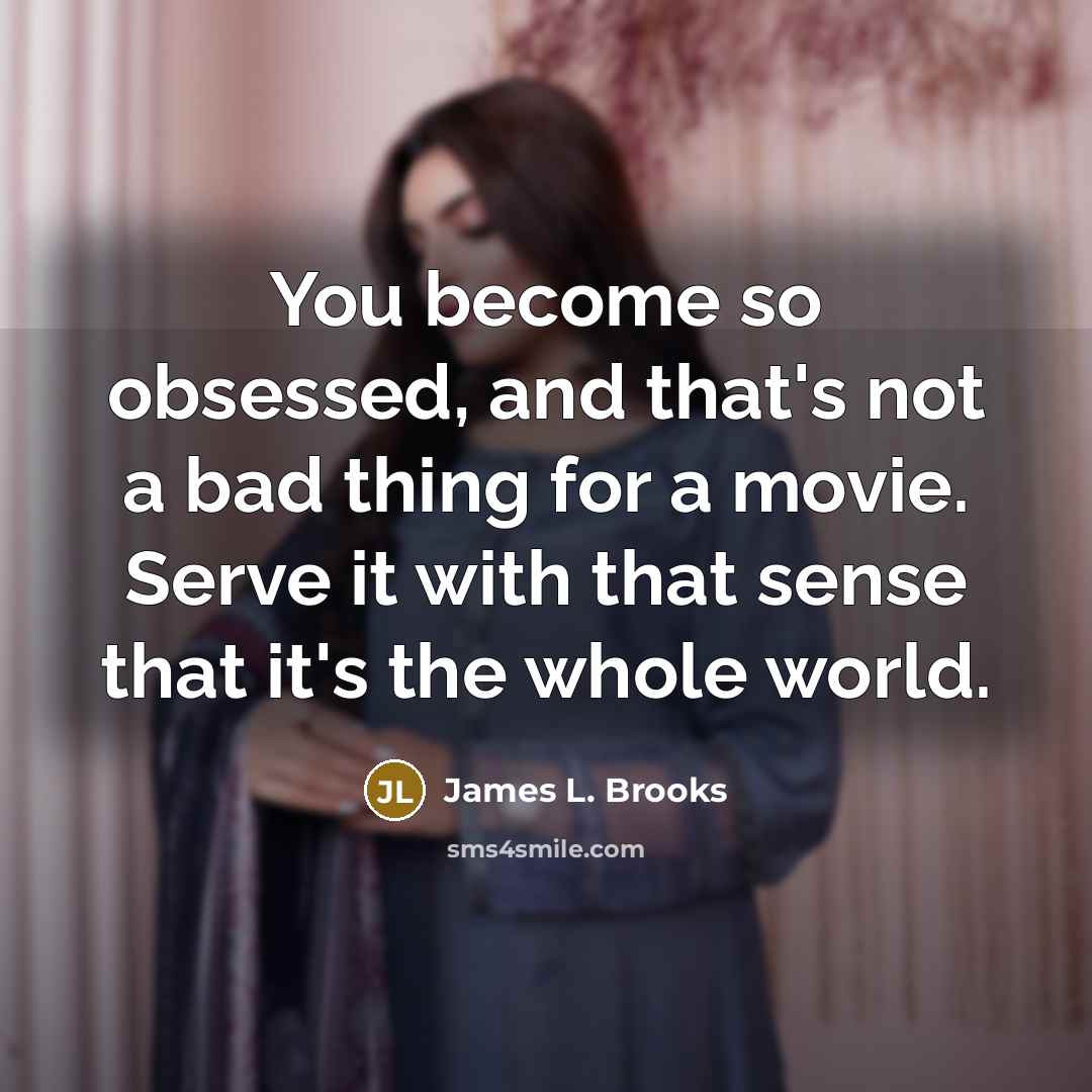 “You become so obsessed, and that's not a bad thing…” quote by James L. Brooks