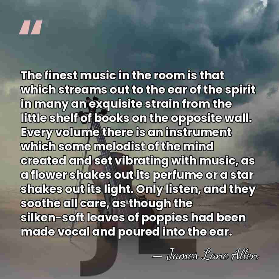 The finest music in the room is that which streams out to&hellip; - James Lane Allen