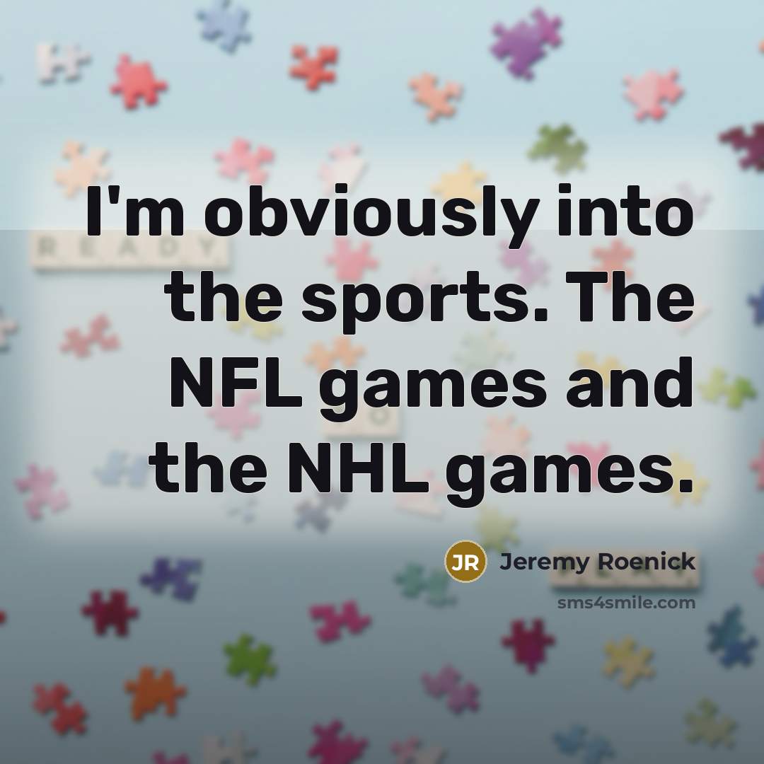 “I'm obviously into the sports. The NFL games and the…” quote by Jeremy Roenick