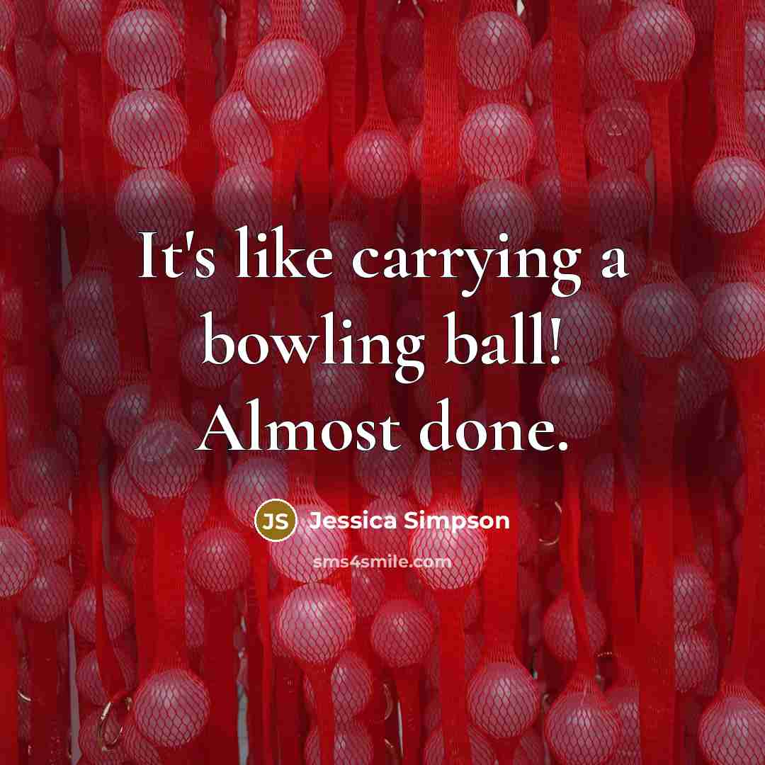 “It's like carrying a bowling ball! Almost done.…” quote by Jessica Simpson
