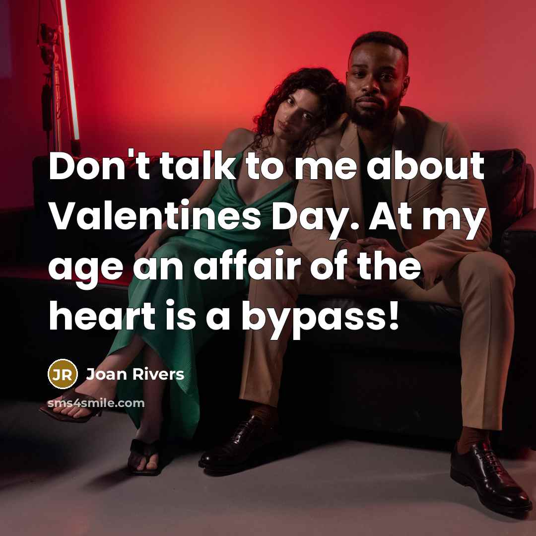 “Don't talk to me about Valentines Day. At my age an affair of the heart is a bypass!” quote by Joan Rivers
