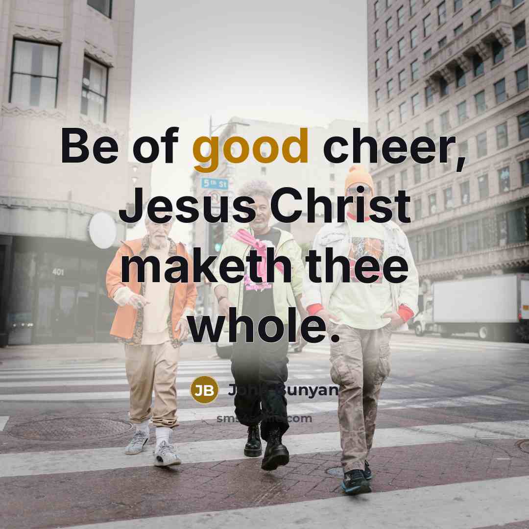 “Be of good cheer, Jesus Christ maketh thee whole.…” quote by John Bunyan