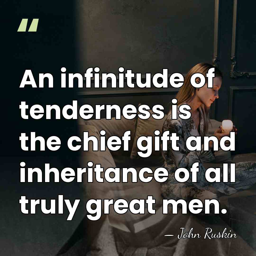 An infinitude of tenderness is the chief gift and inheritance of all&hellip; - John Ruskin