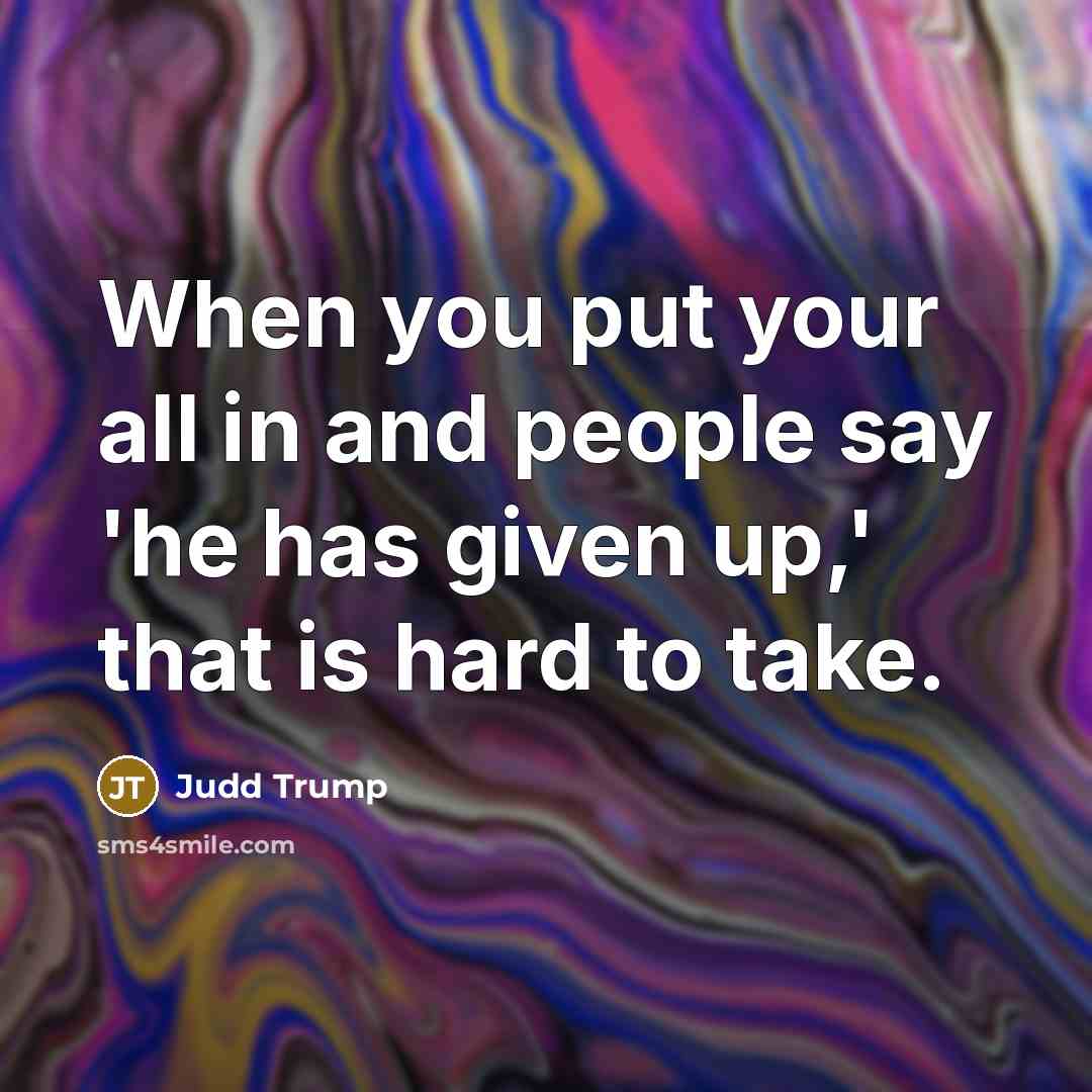 “When you put your all in and people say 'he has given up,' that is hard to take.” quote by Judd Trump