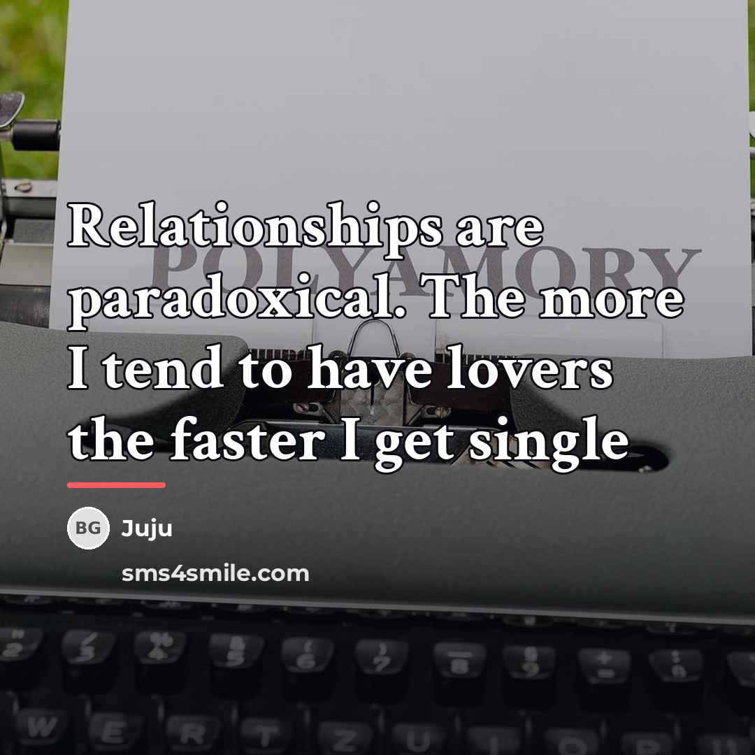 “Relationships are paradoxical. The more I tend to have lovers…” quote by Juju