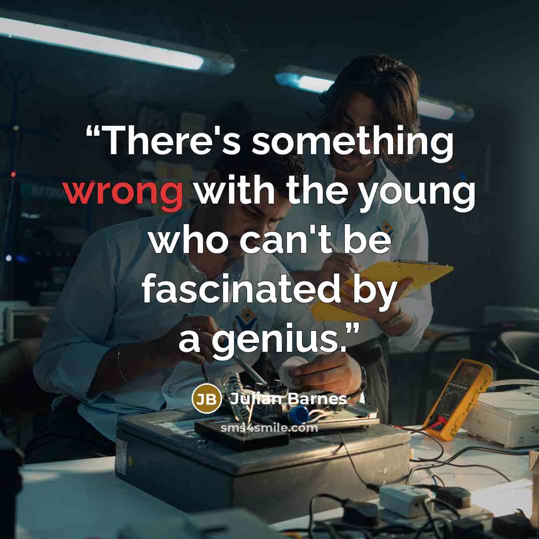 “There's something wrong with the young who can't be fascinated by a genius.” quote by Julian Barnes