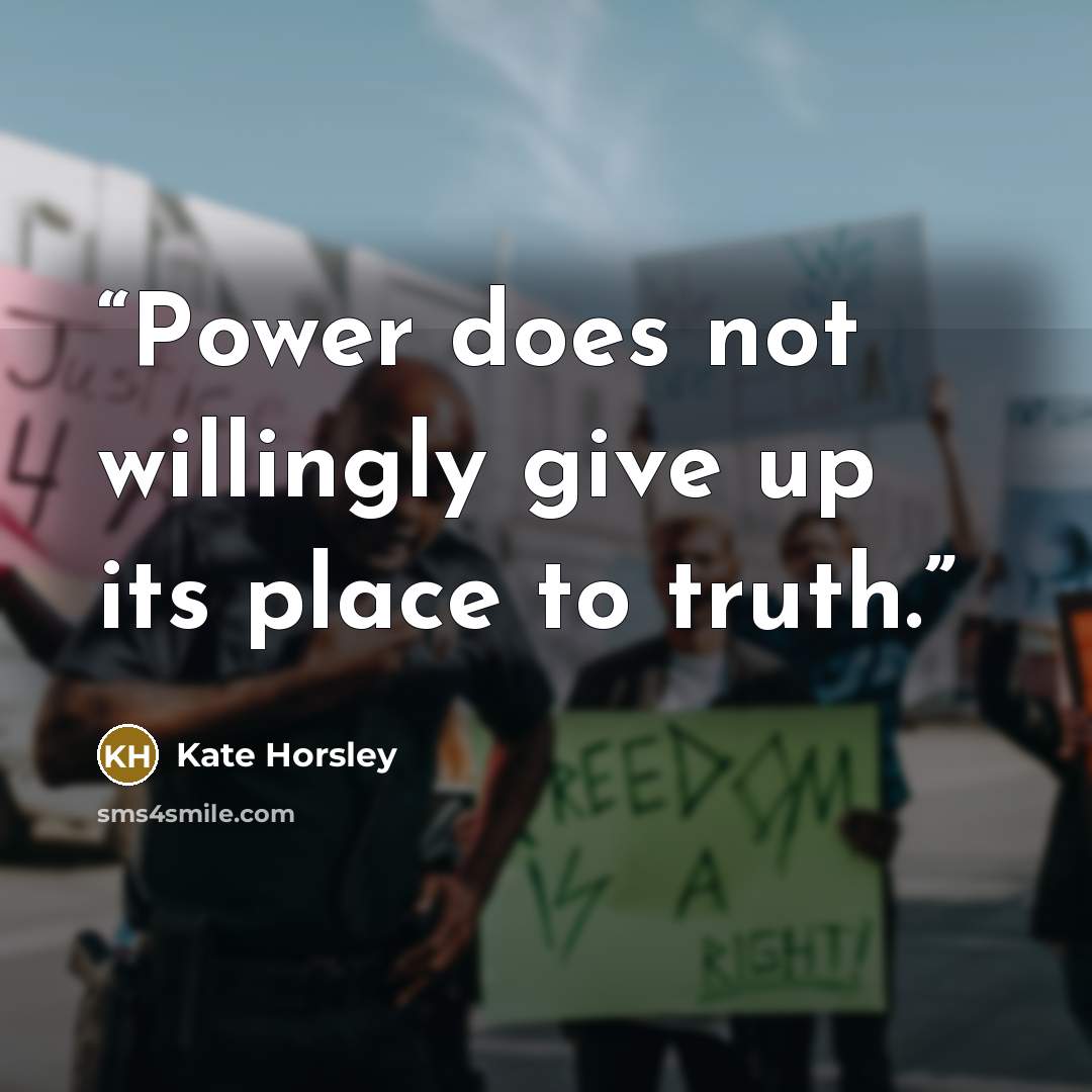 “Power does not willingly give up its place to truth.” quote by Kate Horsley