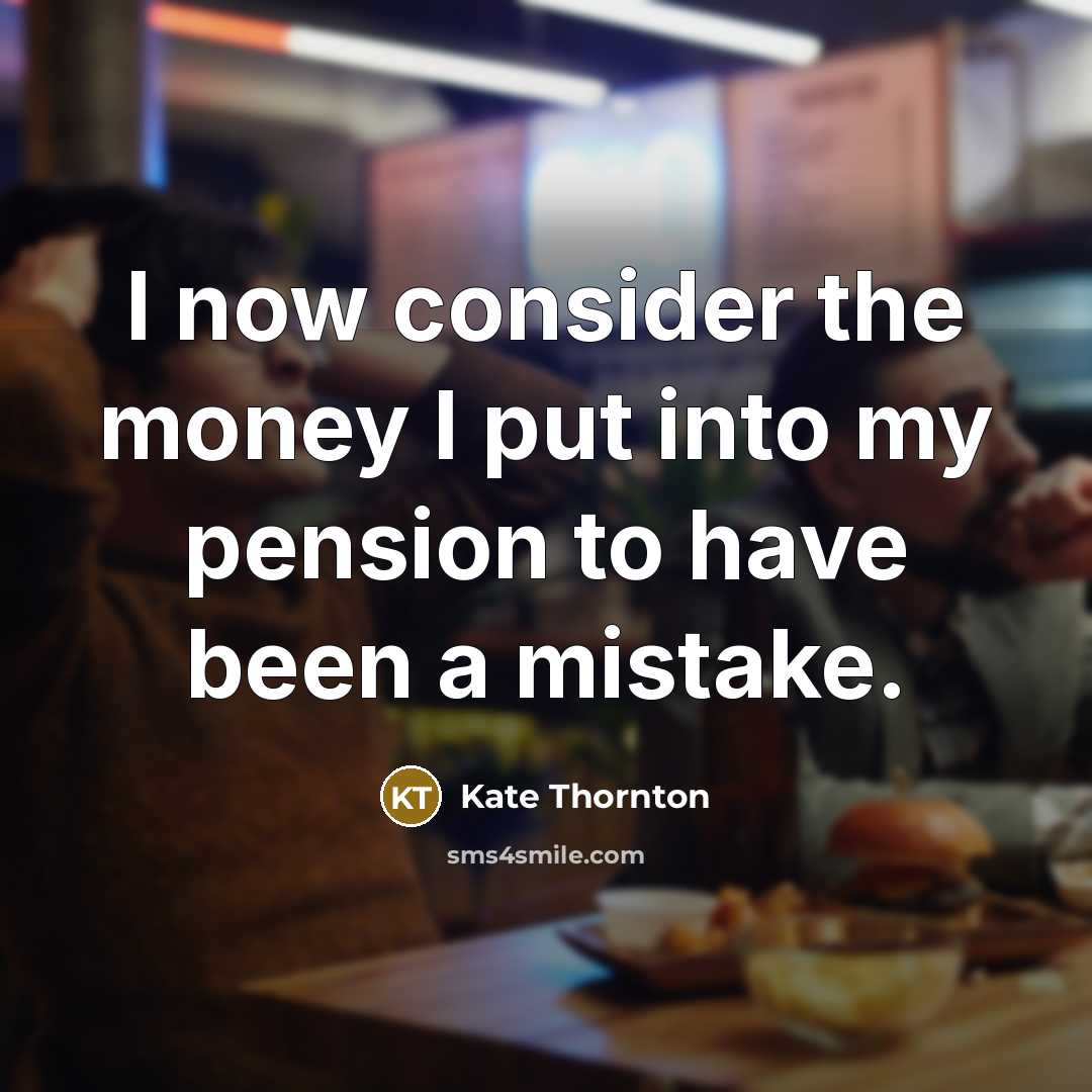 “I now consider the money I put into my pension…” quote by Kate Thornton