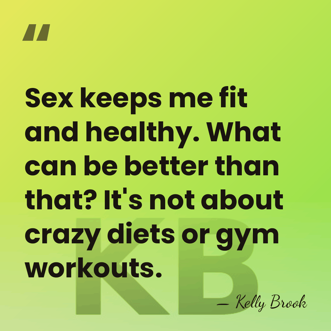 Sex keeps me fit and healthy. What can be better than that?&hellip; - Kelly Brook