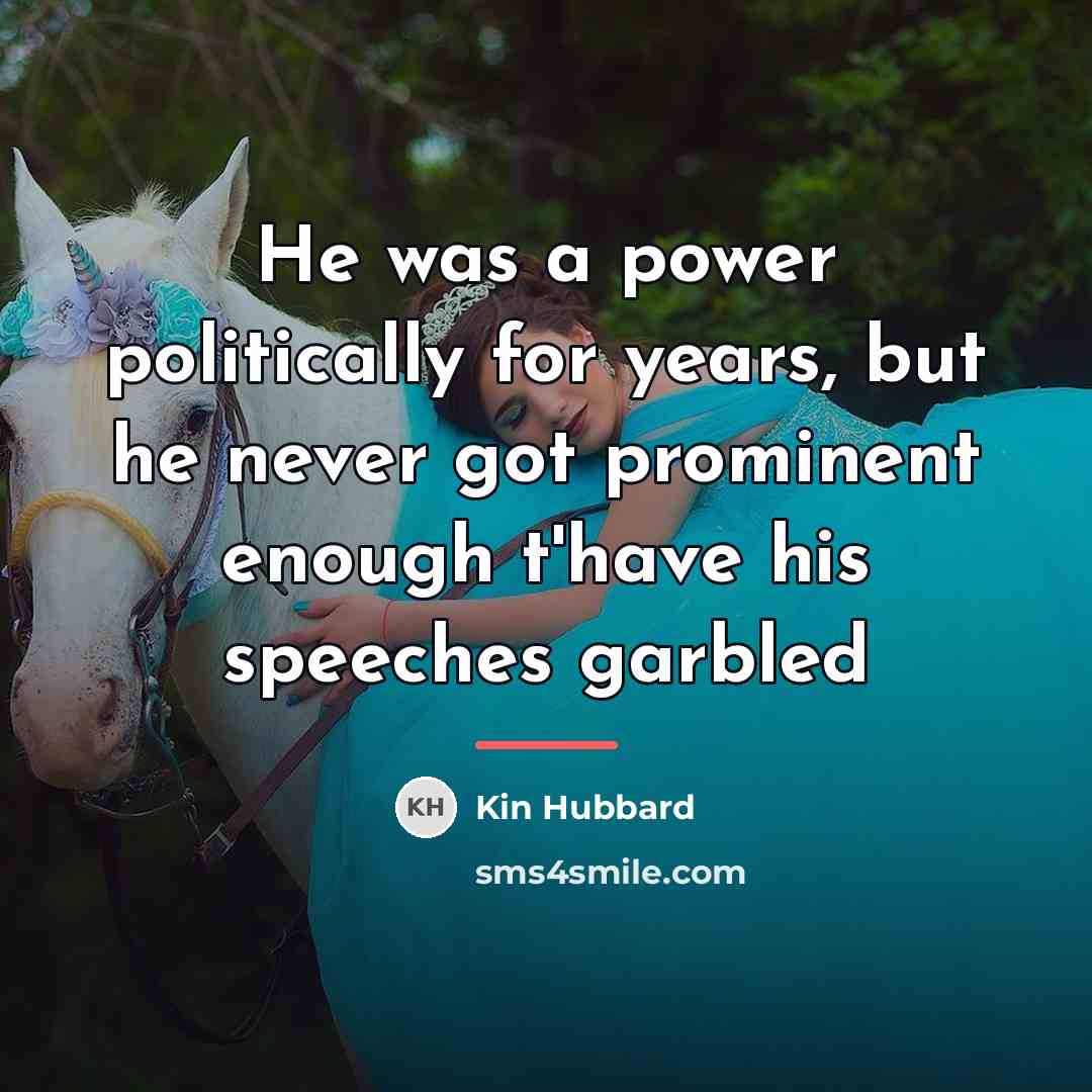 “He was a power politically for years, but he never…” quote by Kin Hubbard