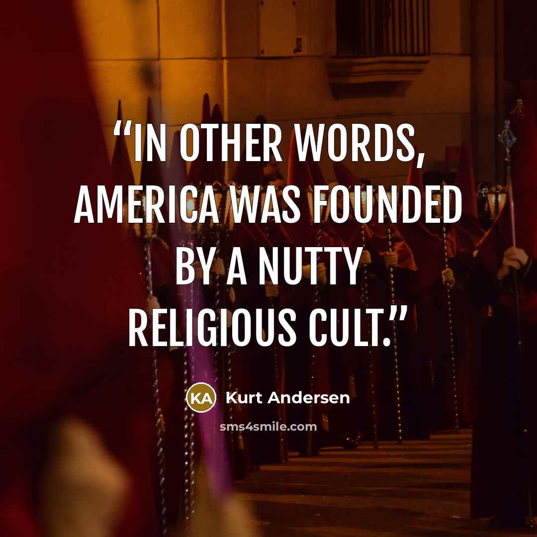 “In other words, America was founded by a nutty religious cult.” quote by Kurt Andersen