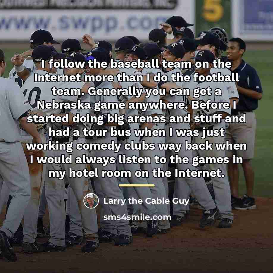 “I follow the baseball team on the Internet more than…” quote by Larry the Cable Guy