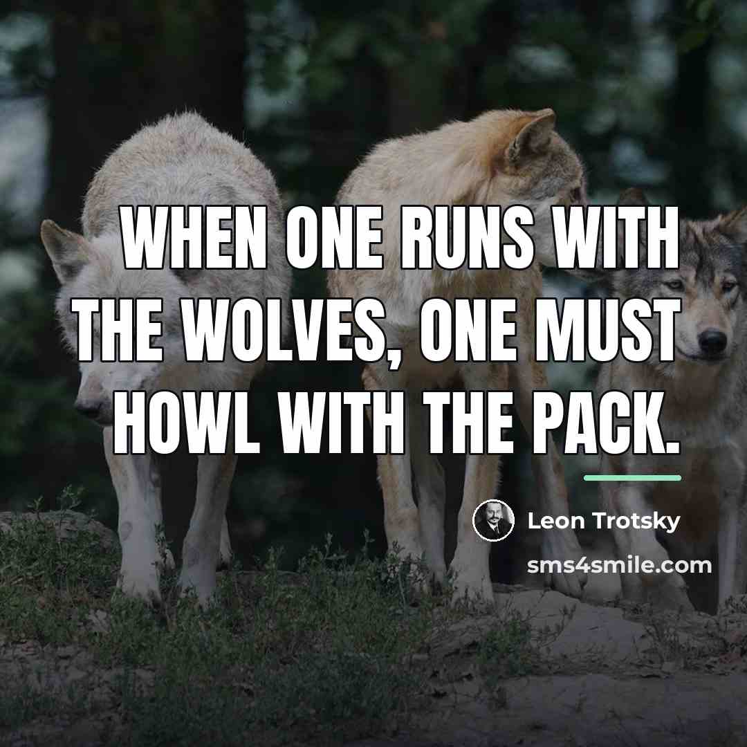 “When one runs with the wolves, one must howl with…” quote by Leon Trotsky
