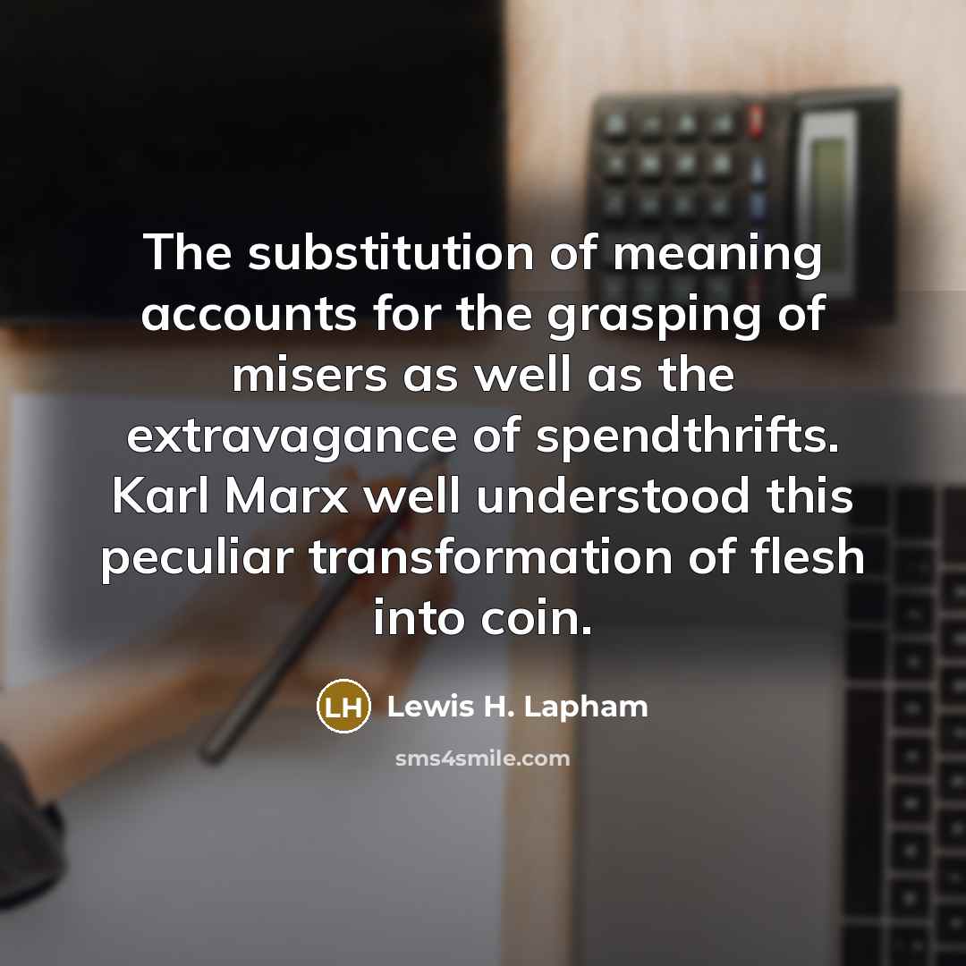 “The substitution of meaning accounts for the grasping of misers…” quote by Lewis H. Lapham