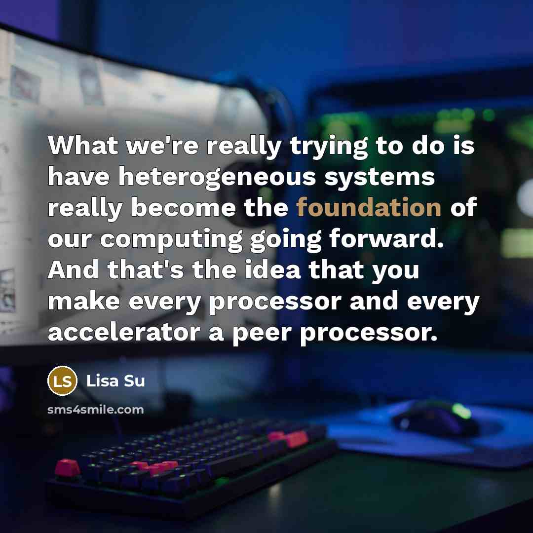 “What we're really trying to do is have heterogeneous systems…” quote by Lisa Su