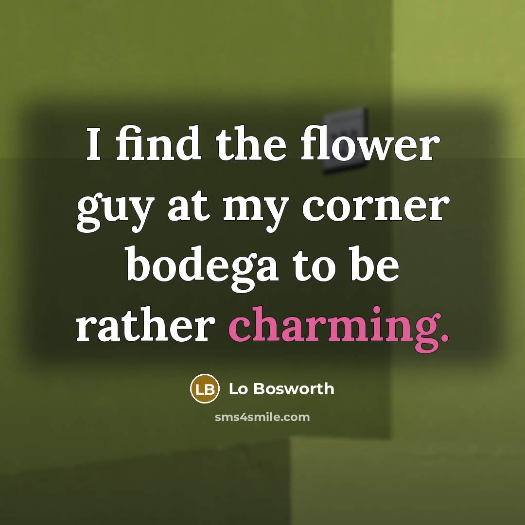 “I find the flower guy at my corner bodega to…” quote by Lo Bosworth