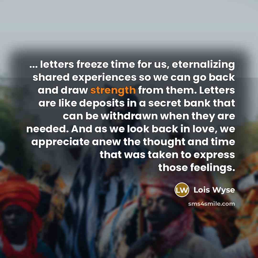 “... letters freeze time for us, eternalizing shared experiences so…” quote by Lois Wyse
