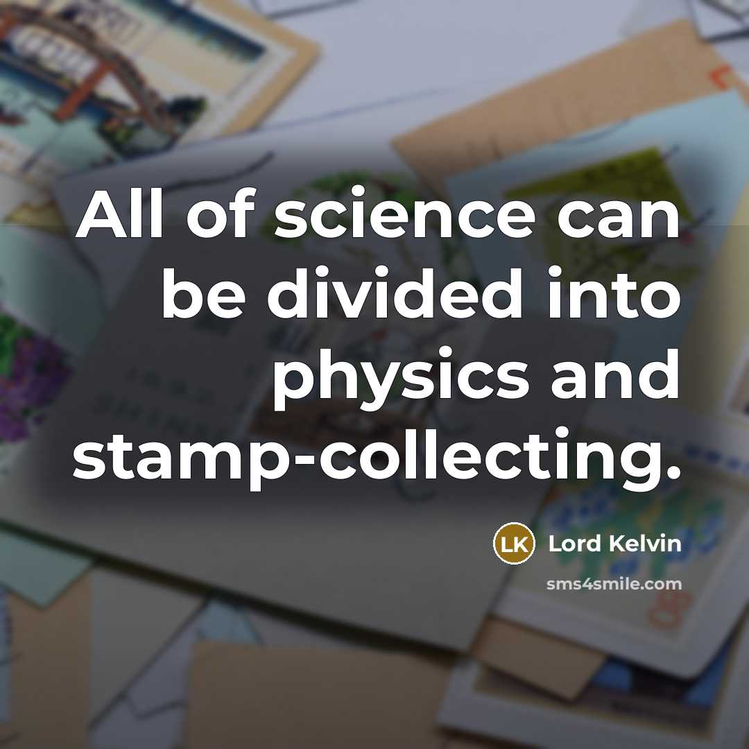 “All of science can be divided into physics and stamp-collecting.…” quote by Lord Kelvin