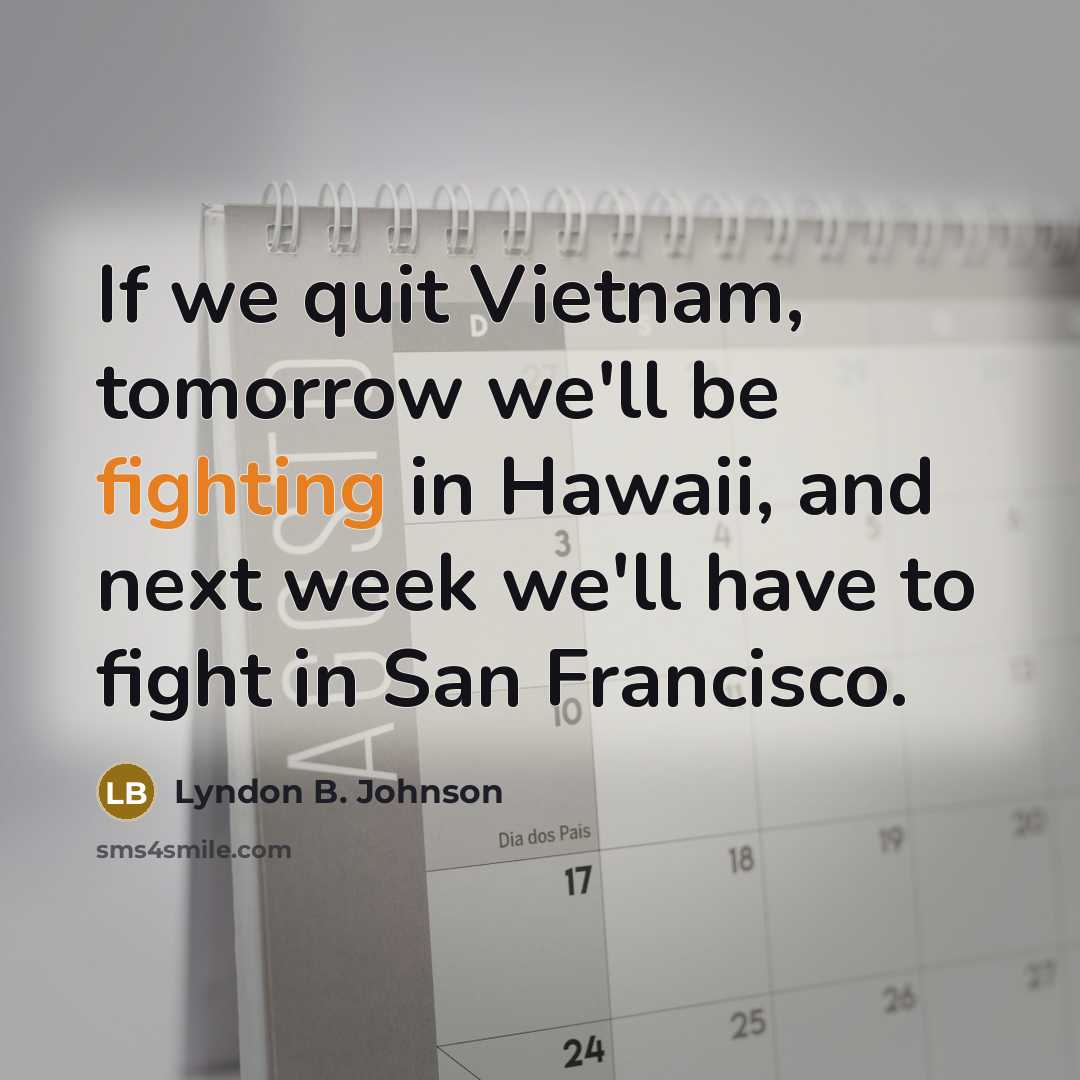 “If we quit Vietnam, tomorrow we'll be fighting in Hawaii,…” quote by Lyndon B. Johnson