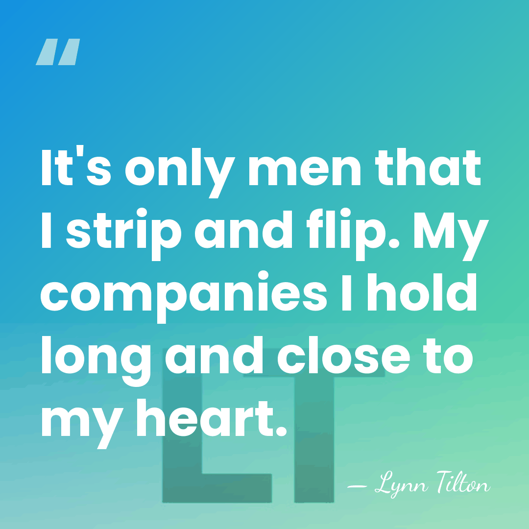 It's only men that I strip and flip. My companies I hold&hellip; - Lynn Tilton
