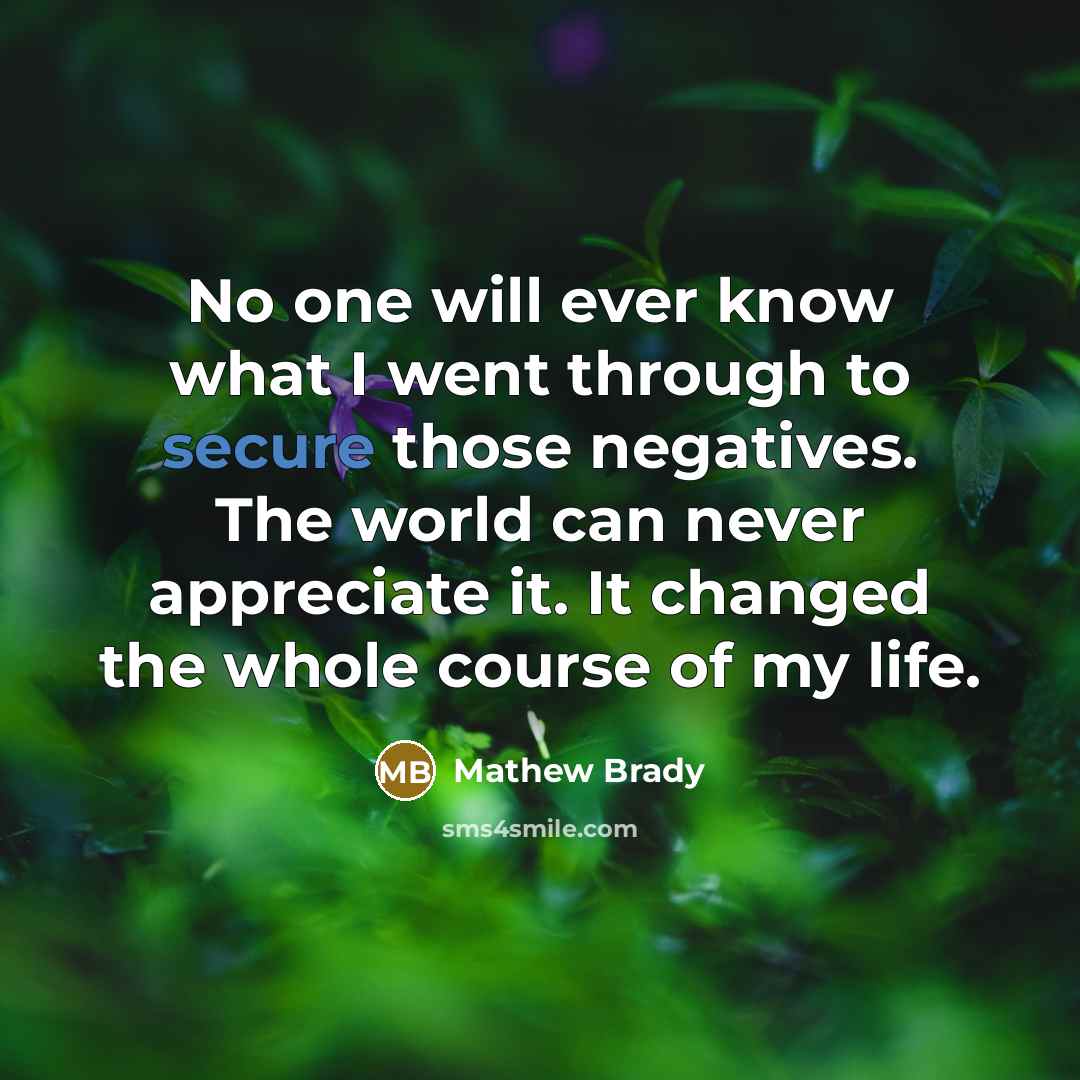 “No one will ever know what I went through to…” quote by Mathew Brady