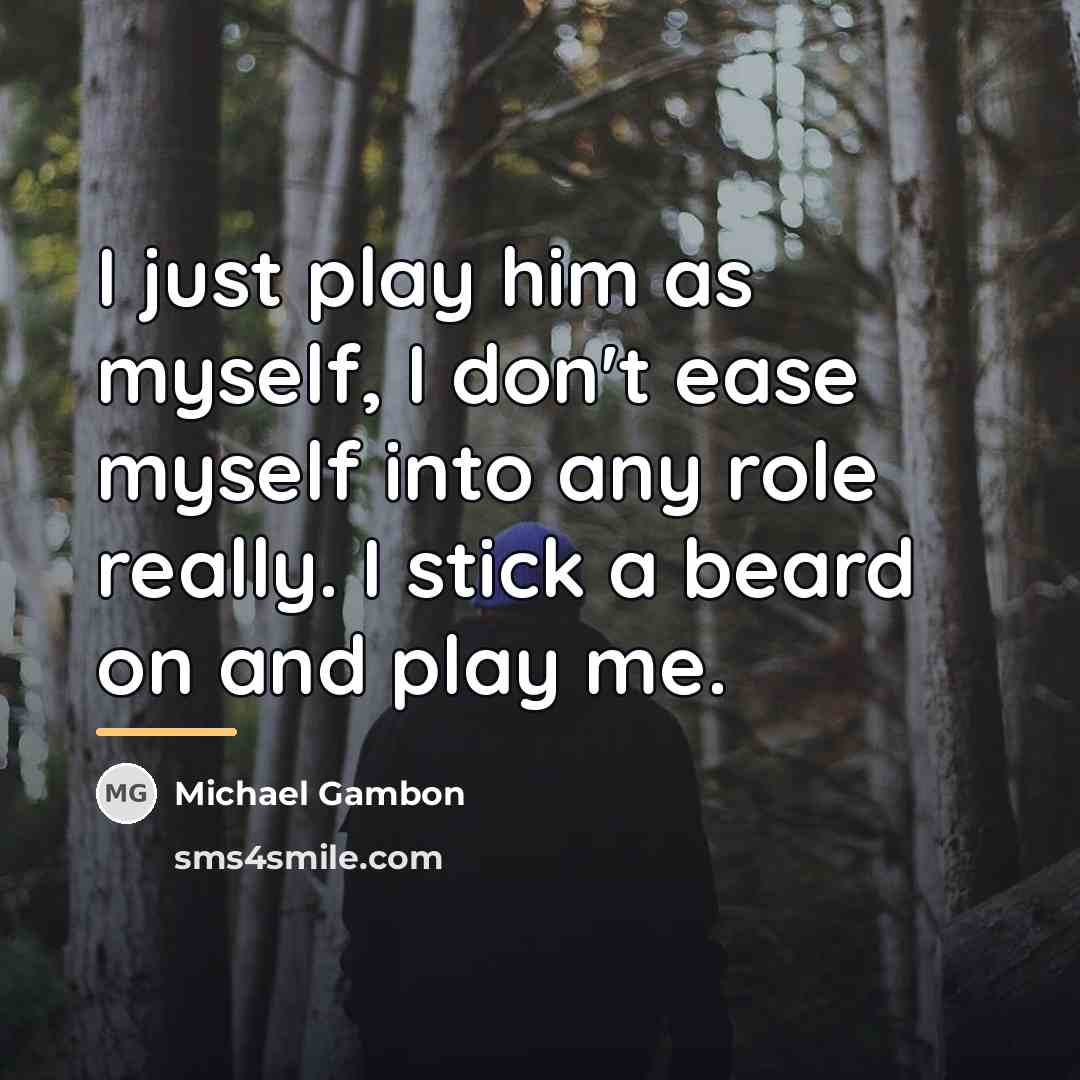 “I just play him as myself, I don't ease myself…” quote by Michael Gambon