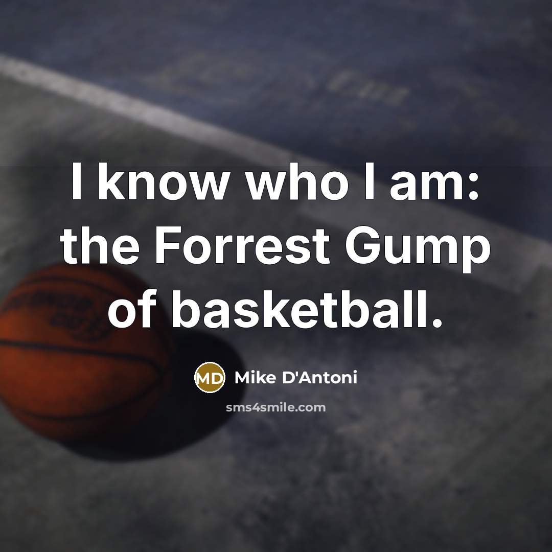 “I know who I am: the Forrest Gump of basketball.…” quote by Mike D'Antoni