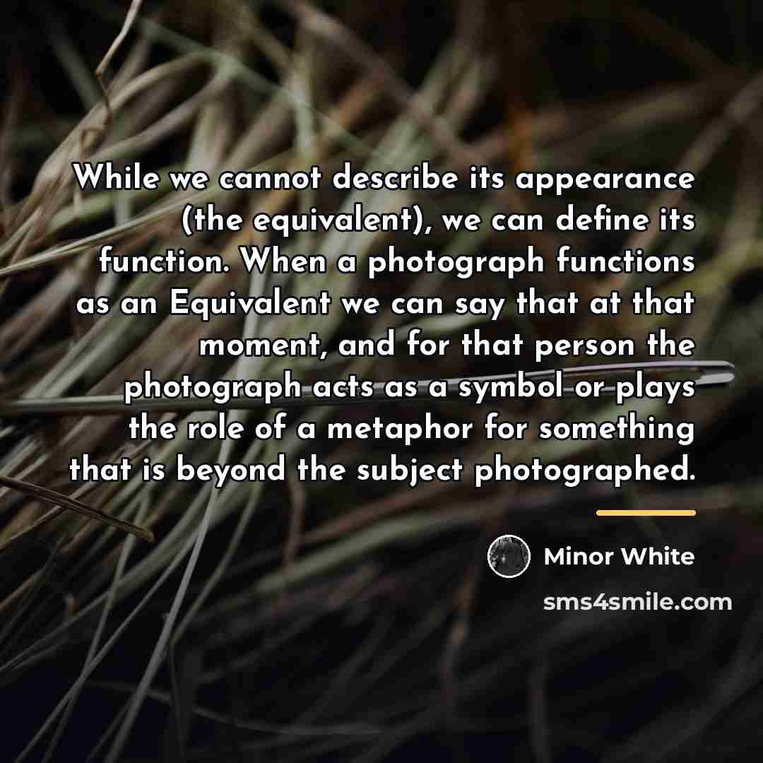 “While we cannot describe its appearance (the equivalent), we can…” quote by Minor White