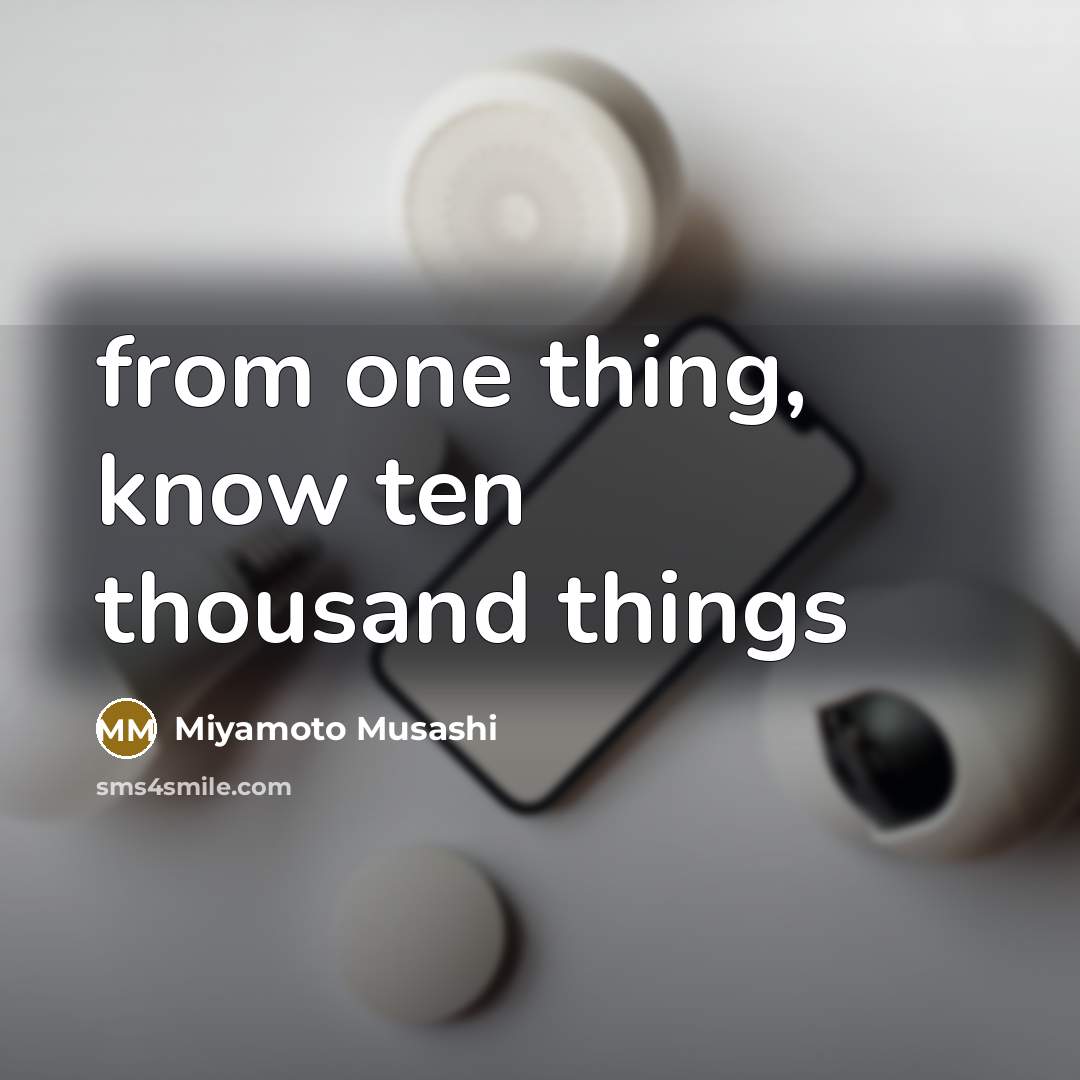 “from one thing, know ten thousand things…” quote by Miyamoto Musashi