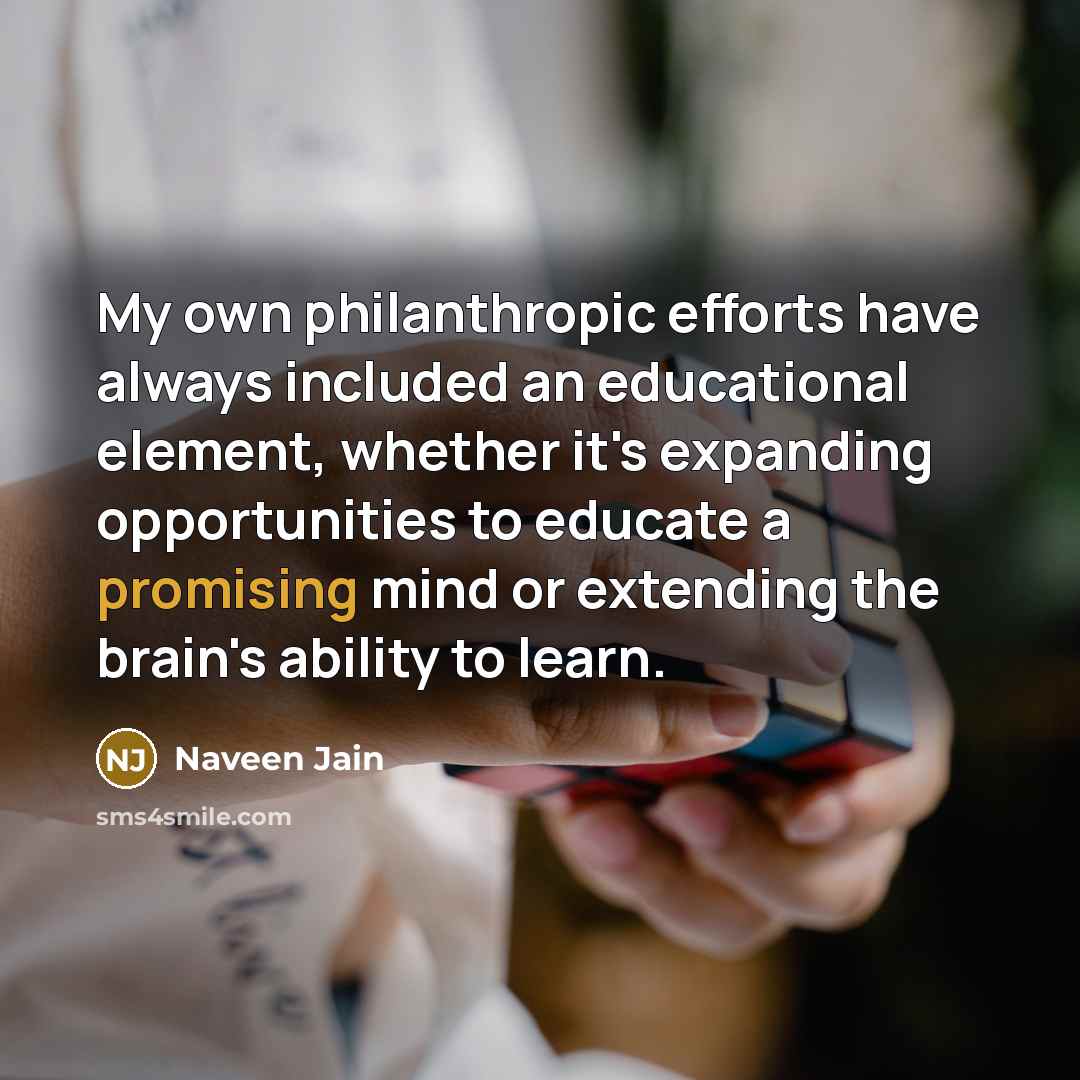 “My own philanthropic efforts have always included an educational element,…” quote by Naveen Jain