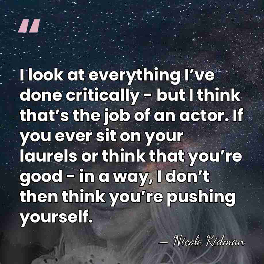 I look at everything I’ve done critically - but I think that’s&hellip; - Nicole Kidman