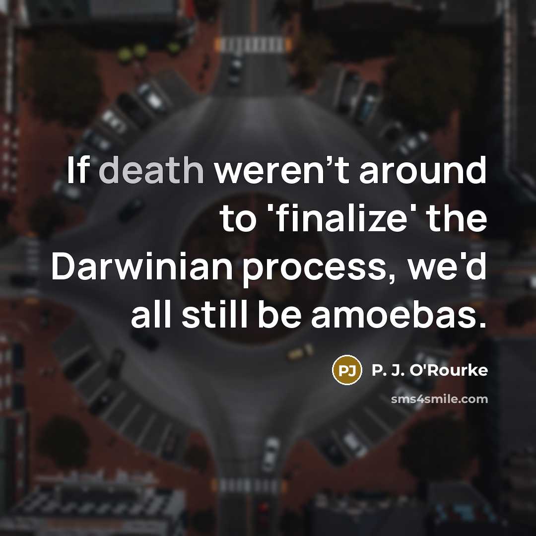 “If death weren't around to 'finalize' the Darwinian process, we'd…” quote by P. J. O'Rourke