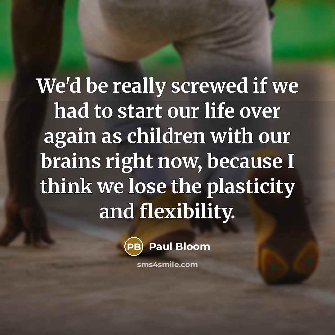 “We'd be really screwed if we had to start our…” quote by Paul Bloom