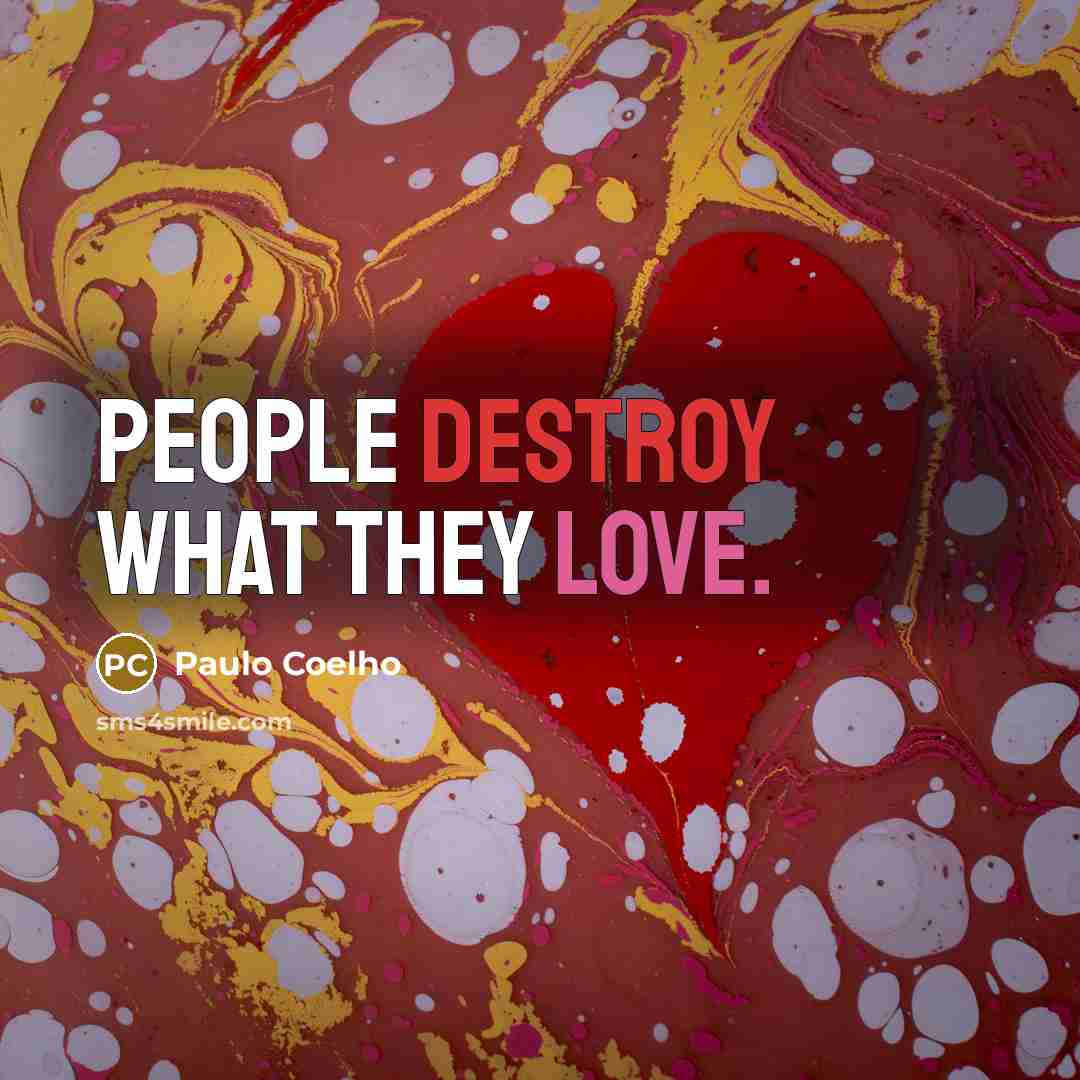 “People destroy what they love.” quote by Paulo Coelho