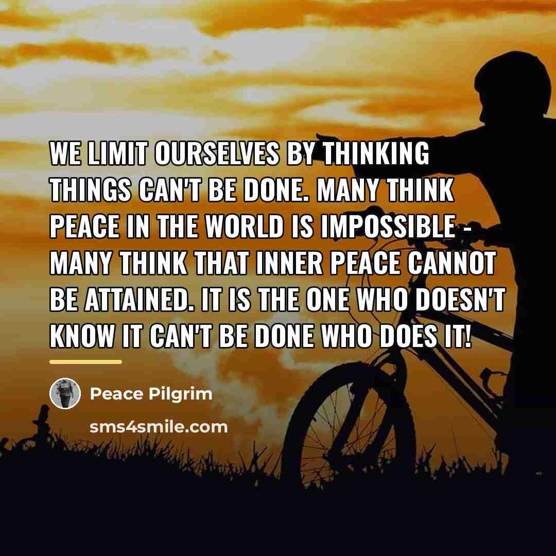 “We limit ourselves by thinking things can't be done. Many…” quote by Peace Pilgrim