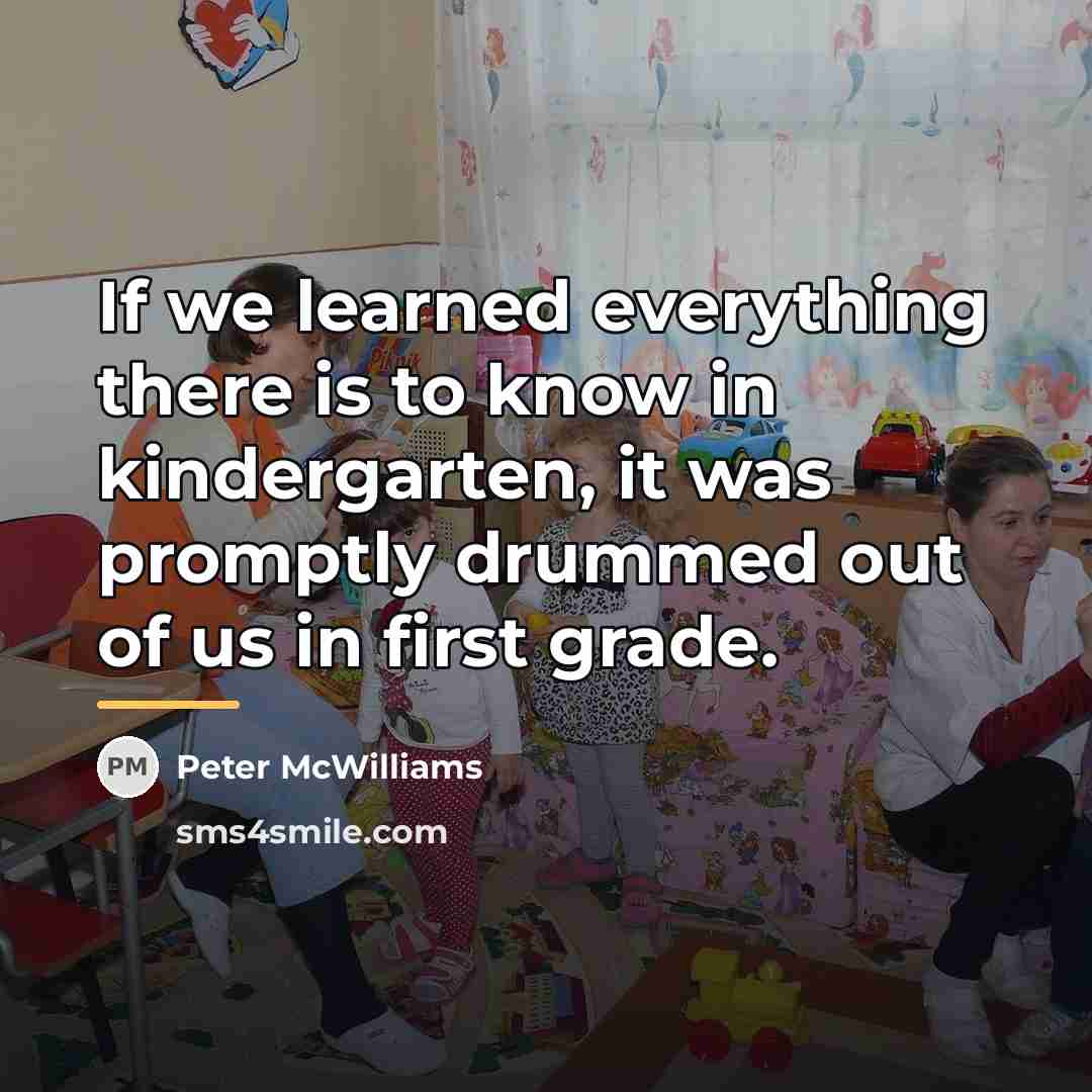 “If we learned everything there is to know in kindergarten,…” quote by Peter McWilliams