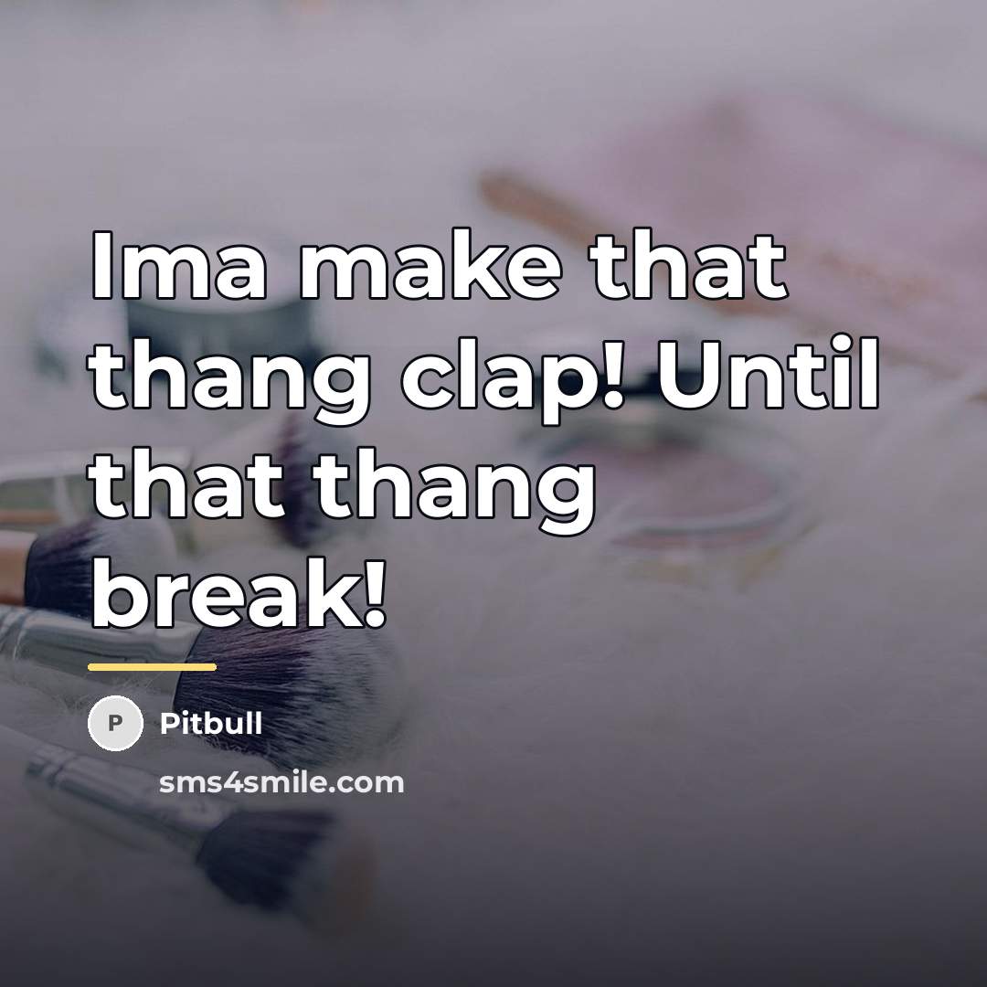 “Ima make that thang clap! Until that thang break!…” quote by Pitbull