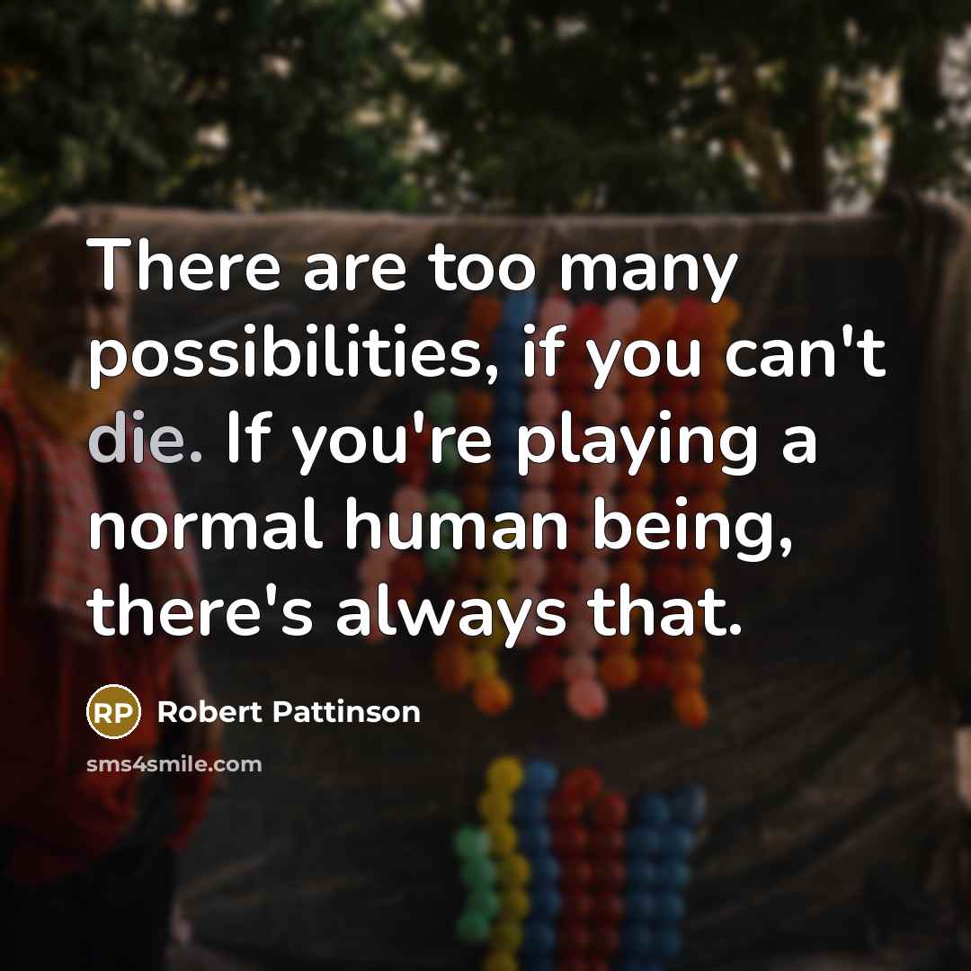 “There are too many possibilities, if you can't die. If…” quote by Robert Pattinson