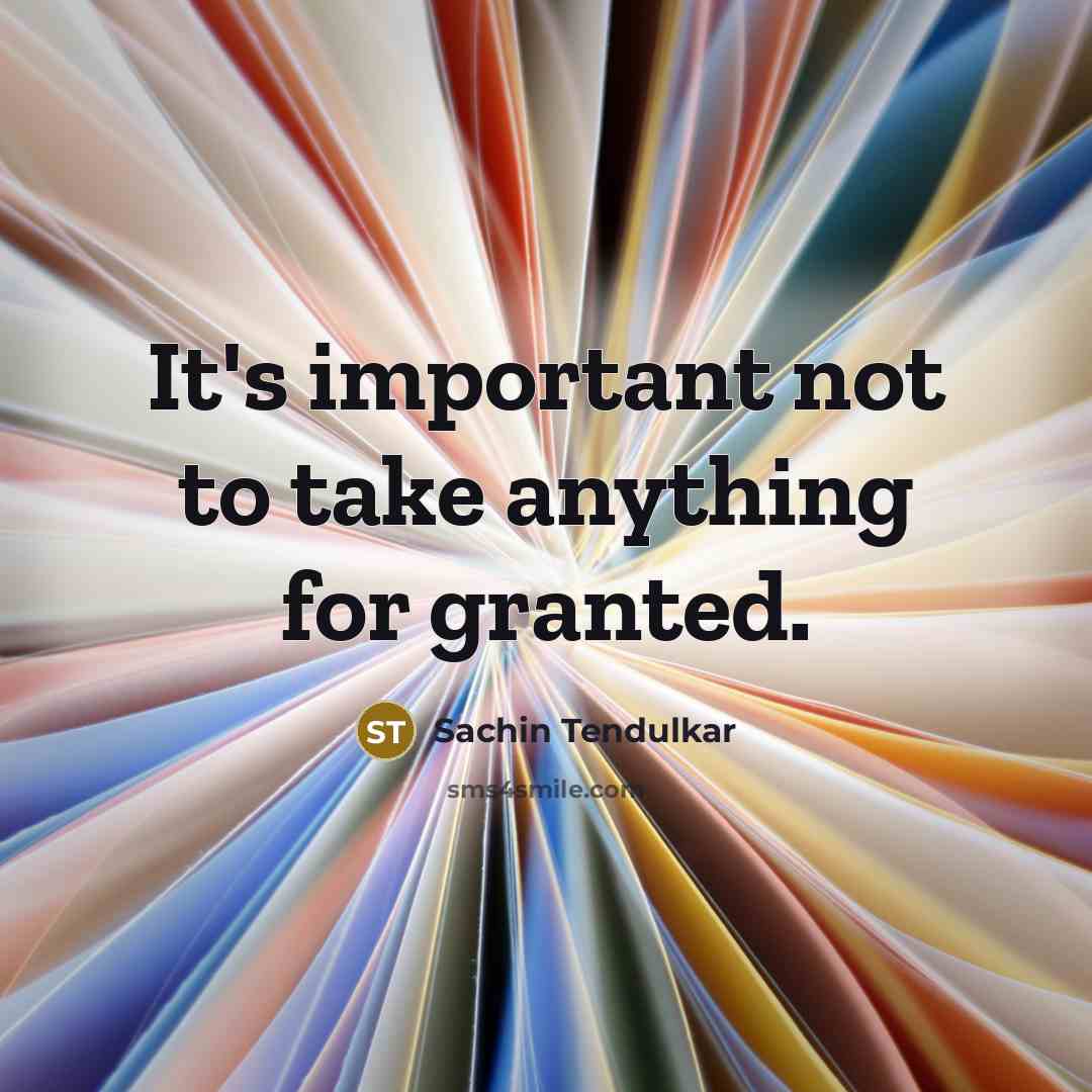 “It's important not to take anything for granted.…” quote by Sachin Tendulkar