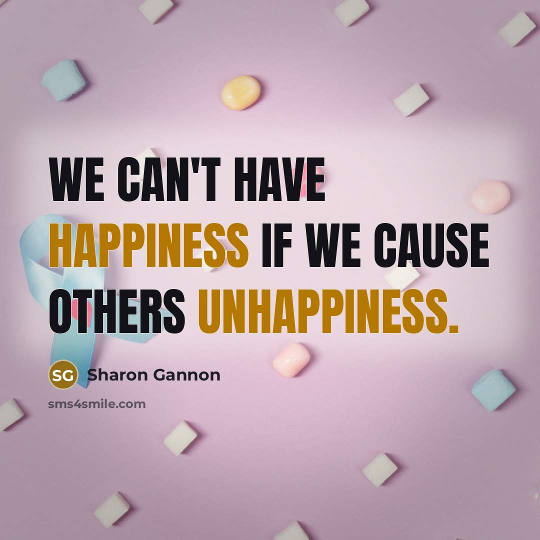 “We can't have happiness if we cause others unhappiness.” quote by Sharon Gannon