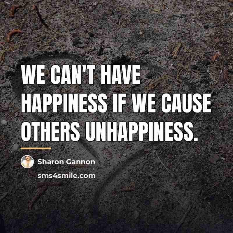 “We can't have happiness if we cause others unhappiness.…” quote by Sharon Gannon