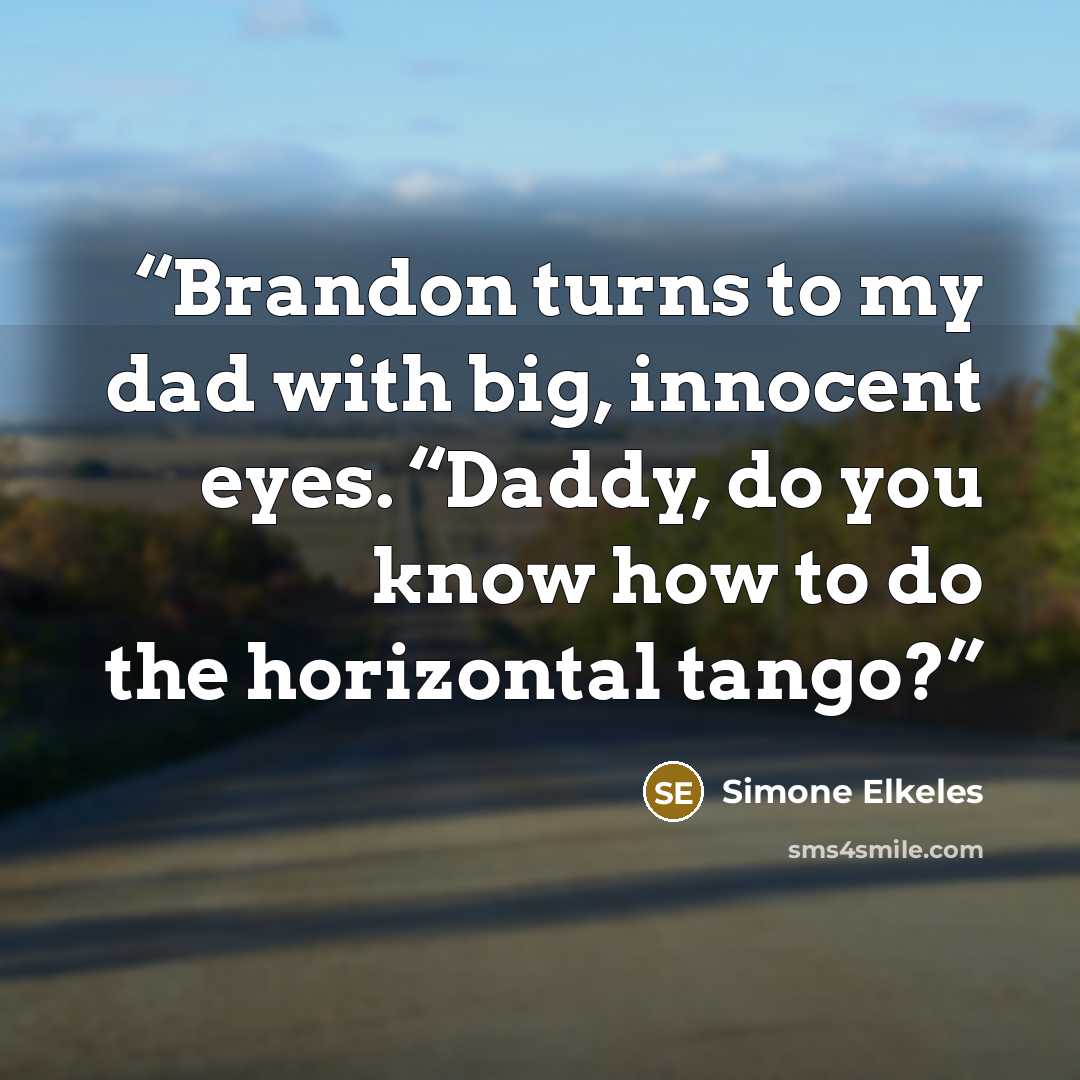 “Brandon turns to my dad with big, innocent eyes. “Daddy, do you know how to do the horizontal tango?” quote by Simone Elkeles