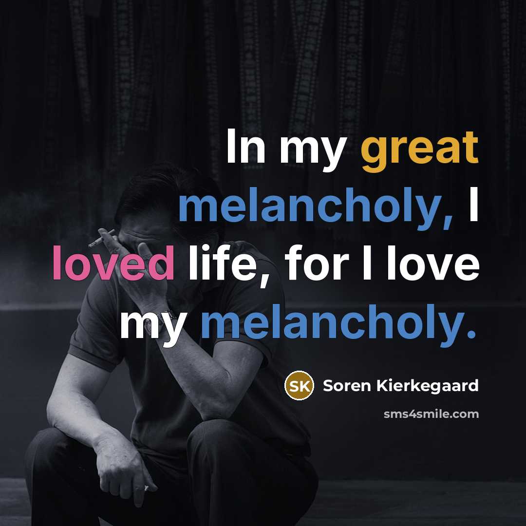 “In my great melancholy, I loved life, for I love…” quote by Soren Kierkegaard