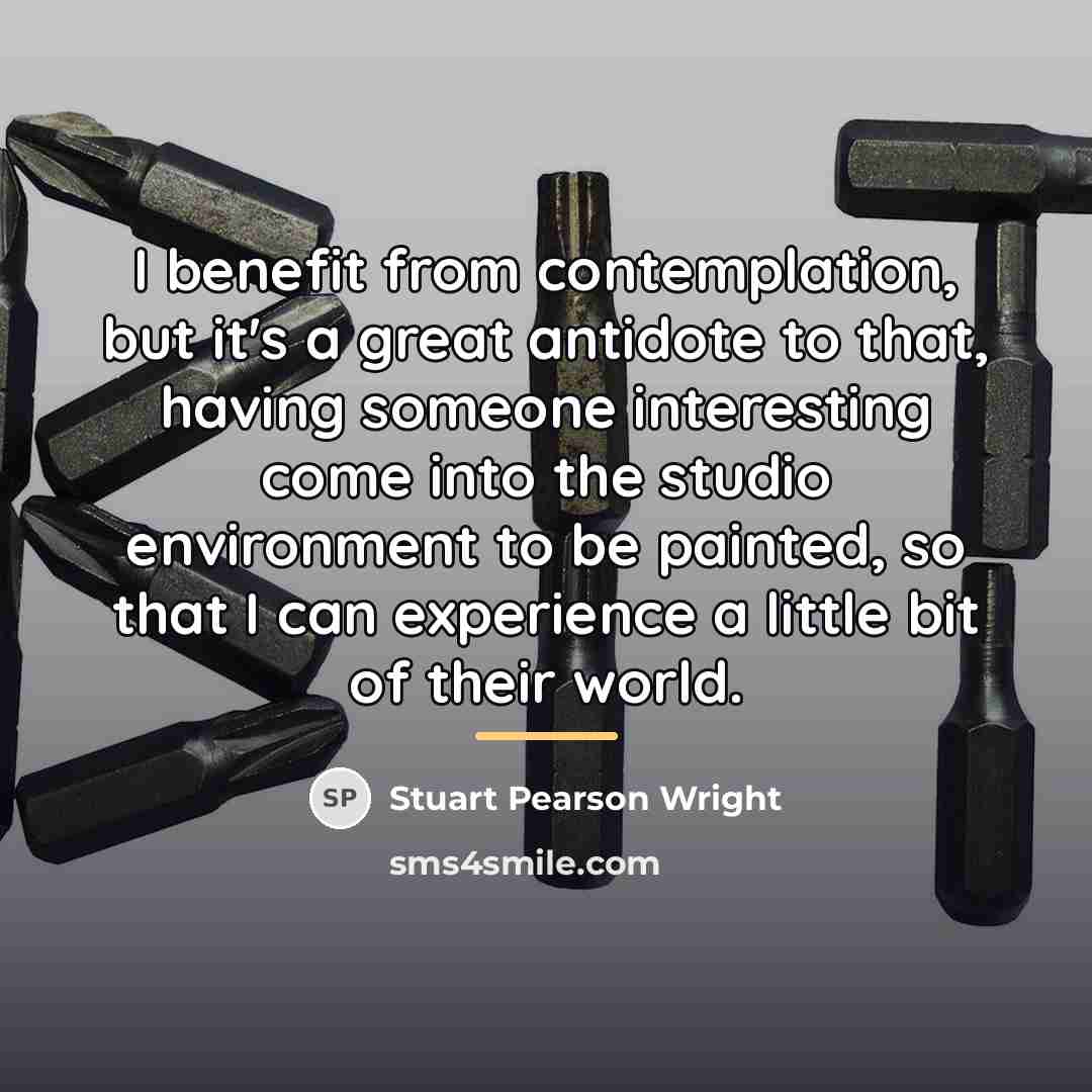 “I benefit from contemplation, but it's a great antidote to…” quote by Stuart Pearson Wright
