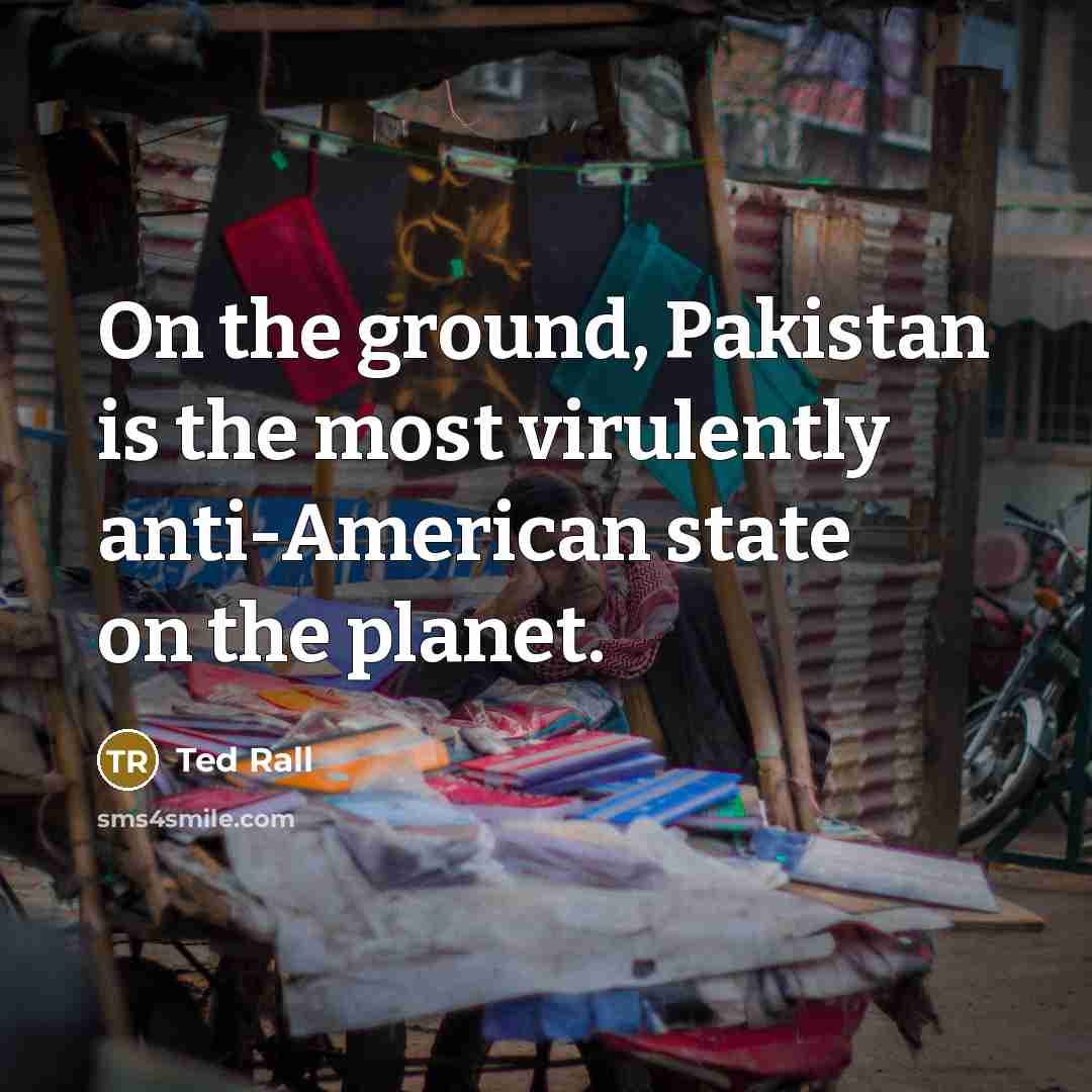 “On the ground, Pakistan is the most virulently anti-American state…” quote by Ted Rall